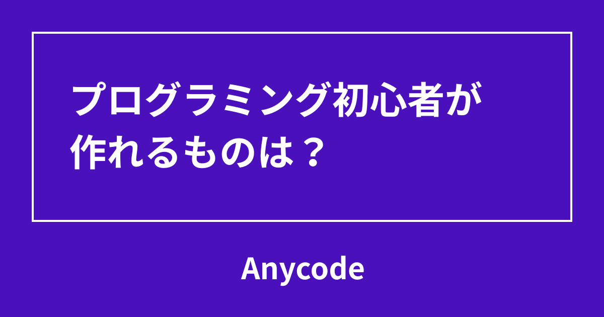 プログラミング初心者が作れるものは？